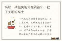 高顺：战胜关羽却最终被斩，救了关羽的高士