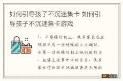 如何引导孩子不沉迷集卡 如何引导孩子不沉迷集卡游戏