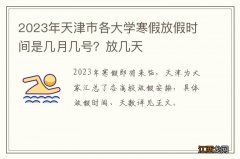 2023年天津市各大学寒假放假时间是几月几号？放几天