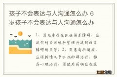 孩子不会表达与人沟通怎么办 6岁孩子不会表达与人沟通怎么办