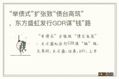 “举债式”扩张致“债台高筑”，东方盛虹发行GDR谋“钱”路