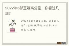 2022年6部豆瓣高分剧，你看过几部？