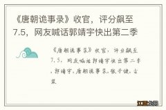 《唐朝诡事录》收官，评分飙至7.5，网友喊话郭靖宇快出第二季