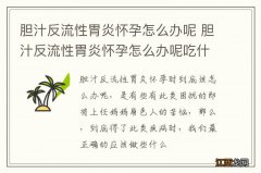 胆汁反流性胃炎怀孕怎么办呢 胆汁反流性胃炎怀孕怎么办呢吃什么药