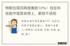 特斯拉周四再度暴跌10%！但在科技股市值蒸发榜上，都排不进前三