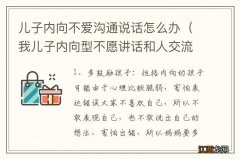 我儿子内向型不愿讲话和人交流怎么办 儿子内向不爱沟通说话怎么办