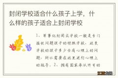 封闭学校适合什么孩子上学，什么样的孩子适合上封闭学校