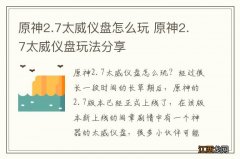 原神2.7太威仪盘怎么玩 原神2.7太威仪盘玩法分享