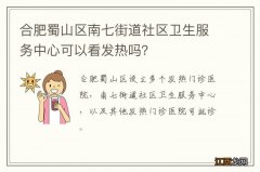 合肥蜀山区南七街道社区卫生服务中心可以看发热吗？