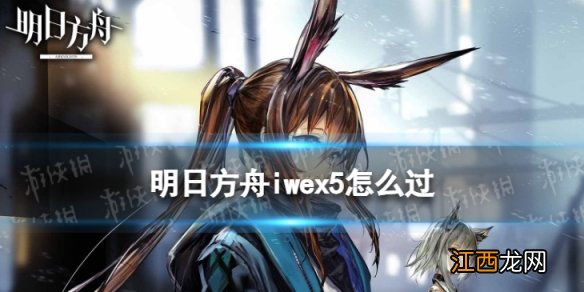 明日方舟iwex5怎么过 明日方舟将进酒iw-ex-5过关打法