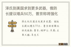 泽氏到美国求到更多武器，俄防长提议增兵50万，普京称将强化核武战备