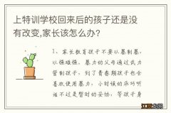 上特训学校回来后的孩子还是没有改变,家长该怎么办?