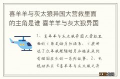 喜羊羊与灰太狼异国大营救里面的主角是谁 喜羊羊与灰太狼异国大营救简介