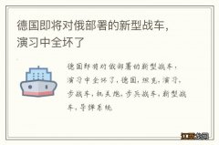 德国即将对俄部署的新型战车，演习中全坏了