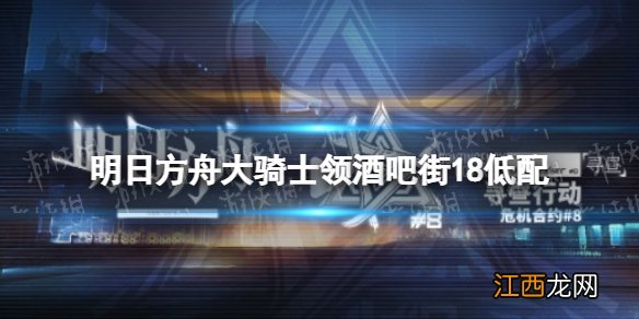 明日方舟大骑士领酒吧街18低配 明日方舟大骑士领酒吧街18单核低配攻略