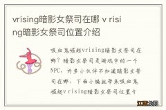 vrising暗影女祭司在哪 v rising暗影女祭司位置介绍