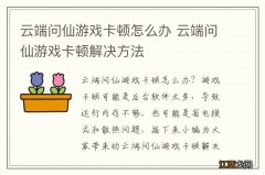 云端问仙游戏卡顿怎么办 云端问仙游戏卡顿解决方法