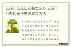 云端问仙无法安装怎么办 云端问仙游戏无法安装解决方法