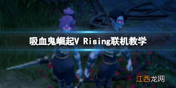 吸血鬼崛起V Rising怎么联机 吸血鬼崛起V Rising联机教学