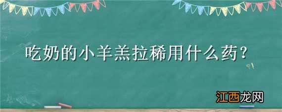 吃奶的小羊羔拉稀用什么药