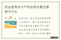 农业是用水大户农业用水量主要用于什么