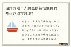 温州龙港市人民医院新增便民发热诊疗点在哪里？