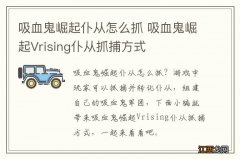 吸血鬼崛起仆从怎么抓 吸血鬼崛起Vrising仆从抓捕方式