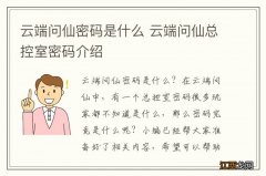 云端问仙密码是什么 云端问仙总控室密码介绍