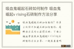 吸血鬼崛起石砖如何制作 吸血鬼崛起v rising石砖制作方法分享