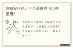 绵阳安州区元旦节消费券可以在哪用？