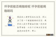 怀孕前能否喝咖啡呢 怀孕前能喝咖啡吗