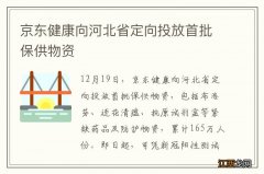 京东健康向河北省定向投放首批保供物资