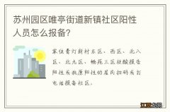 苏州园区唯亭街道新镇社区阳性人员怎么报备？