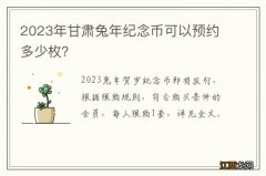 2023年甘肃兔年纪念币可以预约多少枚？