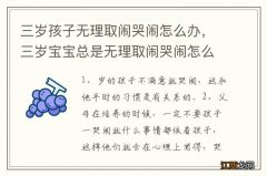 三岁孩子无理取闹哭闹怎么办，三岁宝宝总是无理取闹哭闹怎么办