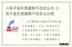 小孩子偷东西屡教不改怎么办 小孩子偷东西屡教不改怎么办呢