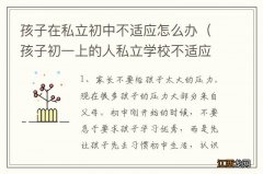 孩子初一上的人私立学校不适应咋办 孩子在私立初中不适应怎么办