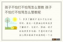 孩子不怕打不怕骂怎么管教 孩子不怕打不怕骂怎么管教呢