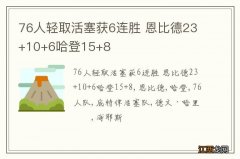 76人轻取活塞获6连胜 恩比德23+10+6哈登15+8