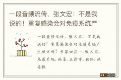 一段音频流传，张文宏：不是我说的！重复感染会对免疫系统产生破坏吗？专家回应→