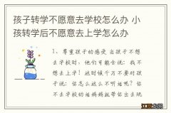 孩子转学不愿意去学校怎么办 小孩转学后不愿意去上学怎么办