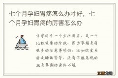 七个月孕妇胃疼怎么办才好，七个月孕妇胃疼的厉害怎么办