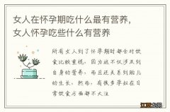 女人在怀孕期吃什么最有营养，女人怀孕吃些什么有营养