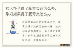 女人怀孕得了肠胃炎该怎么办，孕妇如果得了肠胃炎怎么办