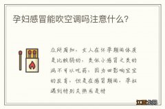 孕妇感冒能吹空调吗注意什么？