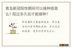 青岛新冠阳性期间可以接种疫苗么? 阳过多久后才能接种?