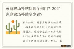 家庭农场补贴找哪个部门？2021家庭农场补贴多少钱？