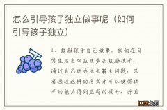 如何引导孩子独立 怎么引导孩子独立做事呢