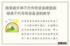 暗黑破坏神不朽传奇装备哪里刷 暗黑不朽传奇装备速刷教学