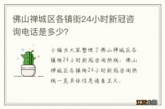 佛山禅城区各镇街24小时新冠咨询电话是多少？